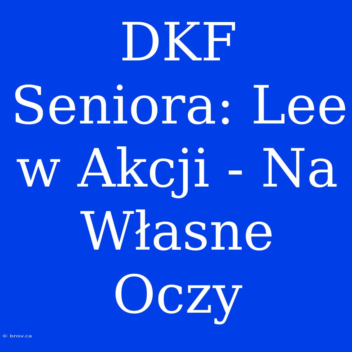 DKF Seniora: Lee W Akcji - Na Własne Oczy