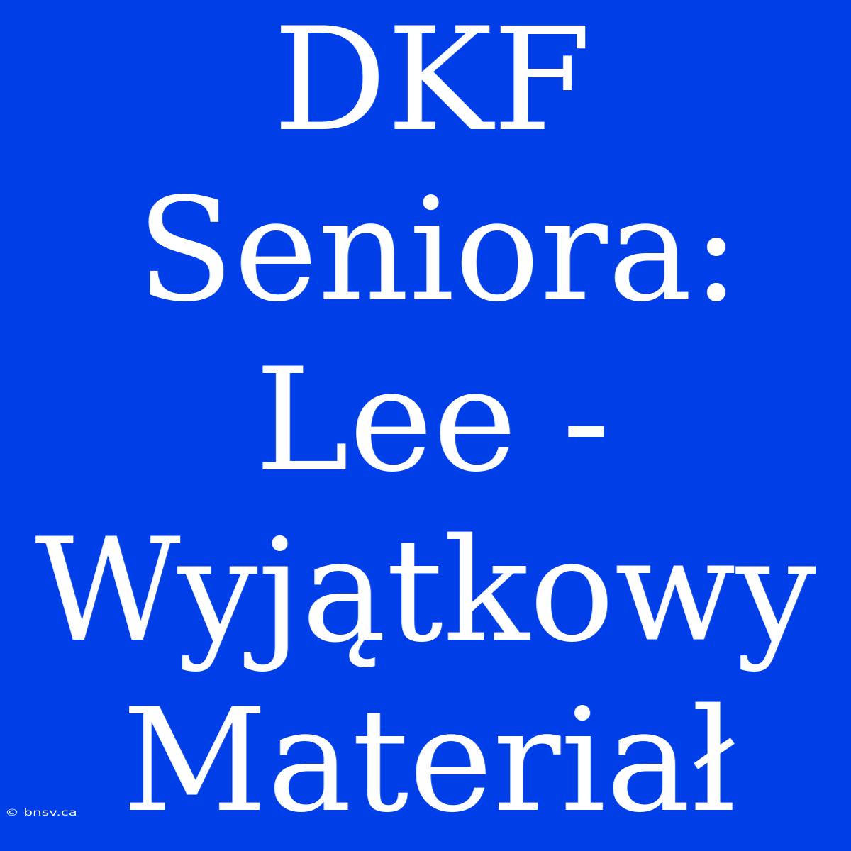 DKF Seniora: Lee - Wyjątkowy Materiał