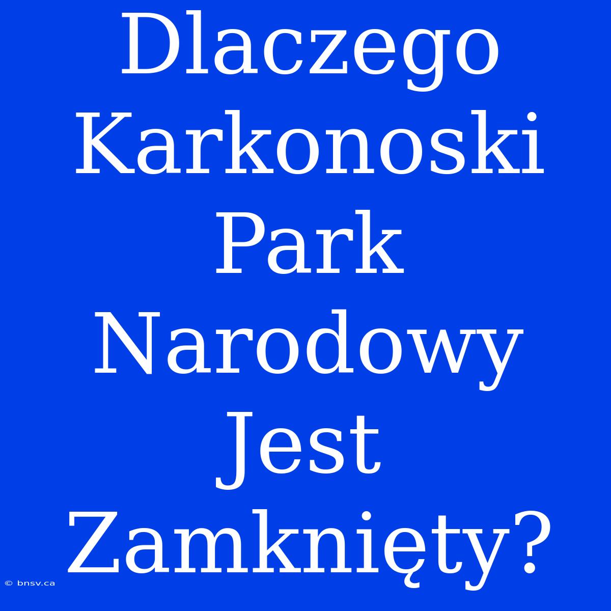 Dlaczego Karkonoski Park Narodowy Jest Zamknięty?