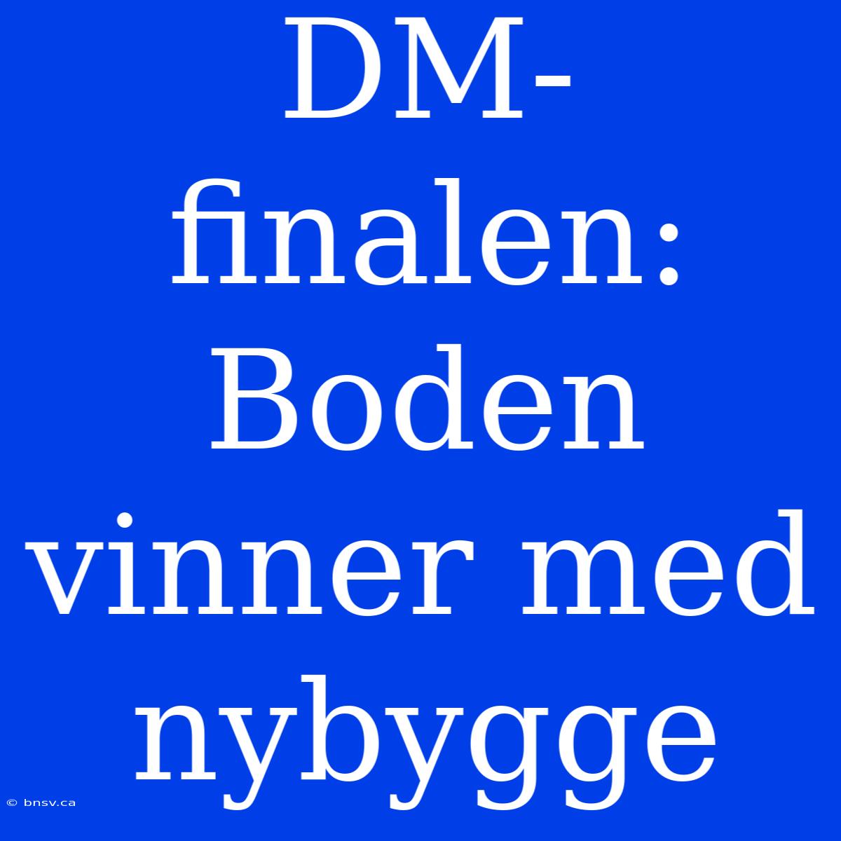 DM-finalen: Boden Vinner Med Nybygge