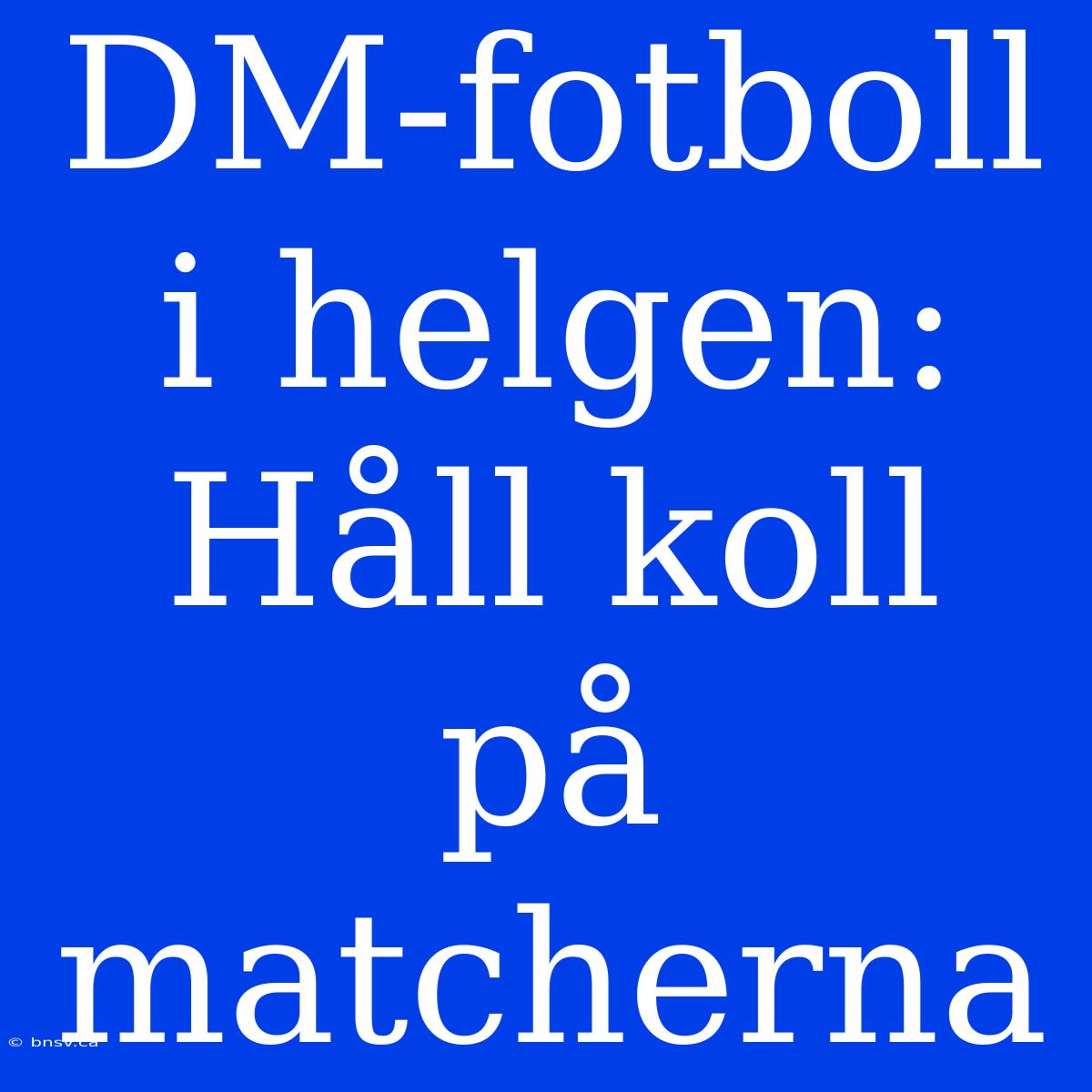 DM-fotboll I Helgen: Håll Koll På Matcherna