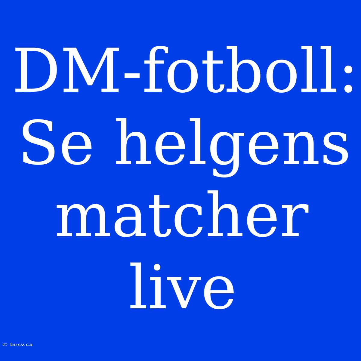 DM-fotboll: Se Helgens Matcher Live