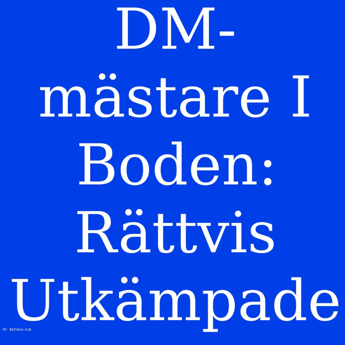 DM-mästare I Boden: Rättvis Utkämpade