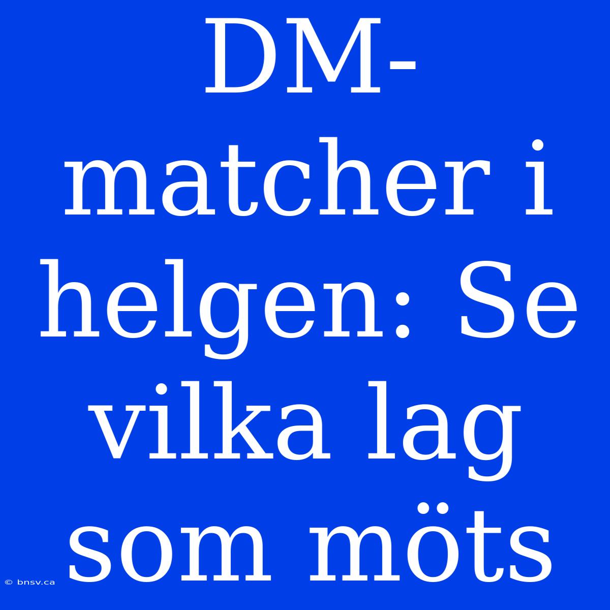 DM-matcher I Helgen: Se Vilka Lag Som Möts