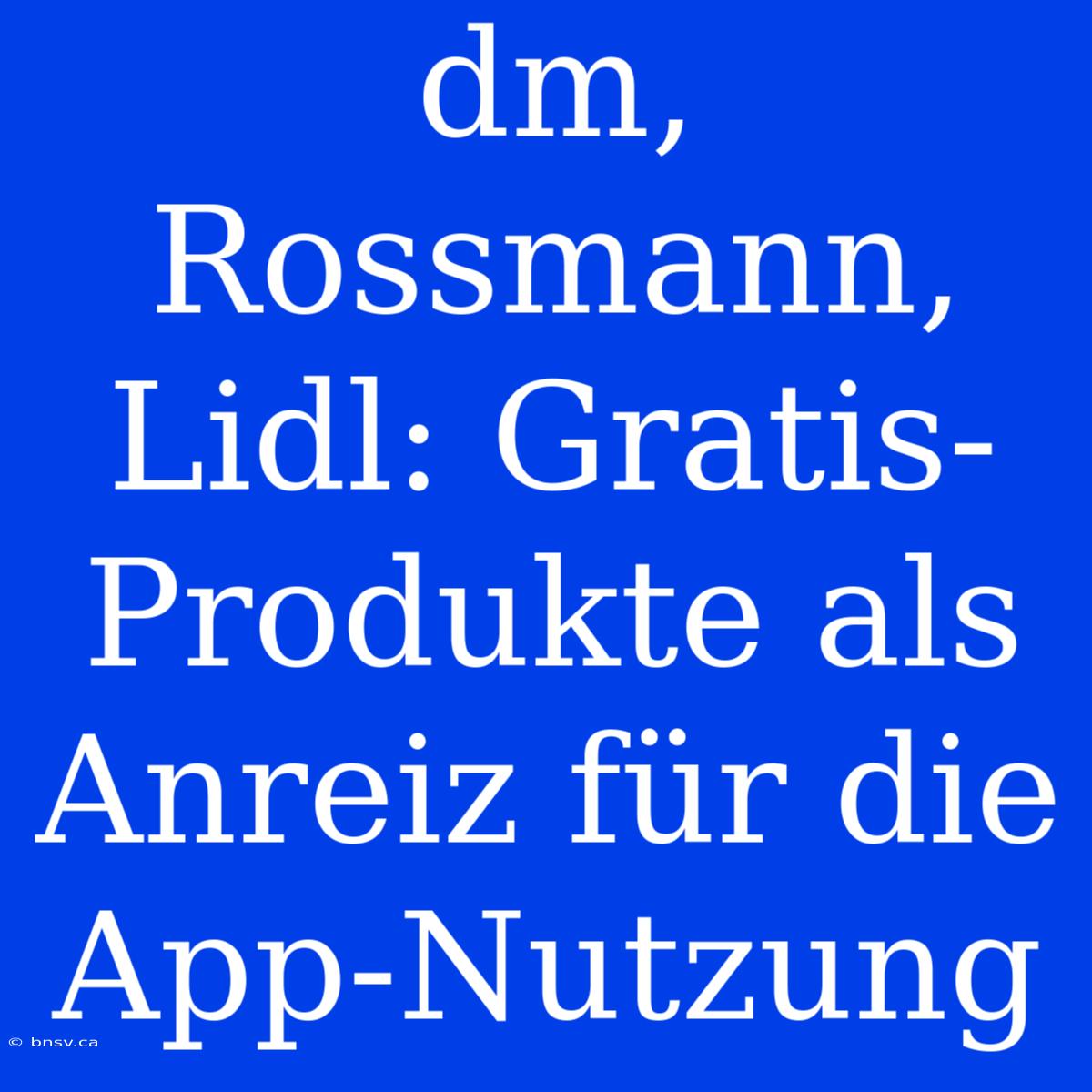 Dm, Rossmann, Lidl: Gratis-Produkte Als Anreiz Für Die App-Nutzung