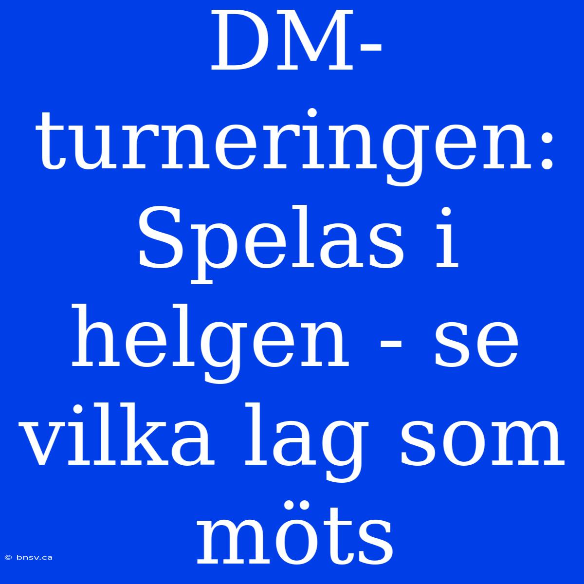 DM-turneringen: Spelas I Helgen - Se Vilka Lag Som Möts