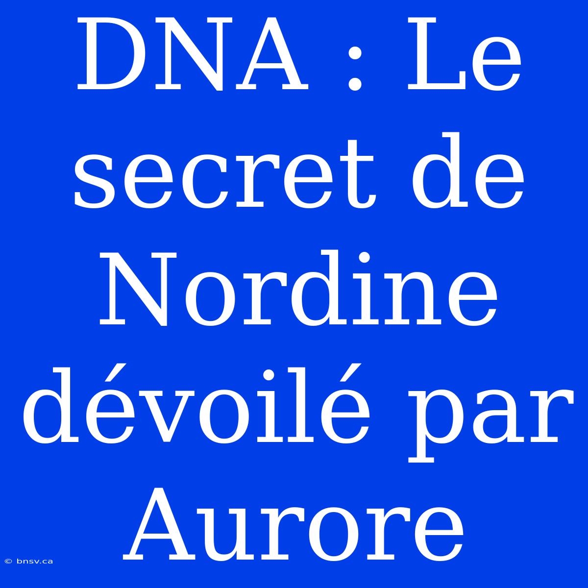 DNA : Le Secret De Nordine Dévoilé Par Aurore