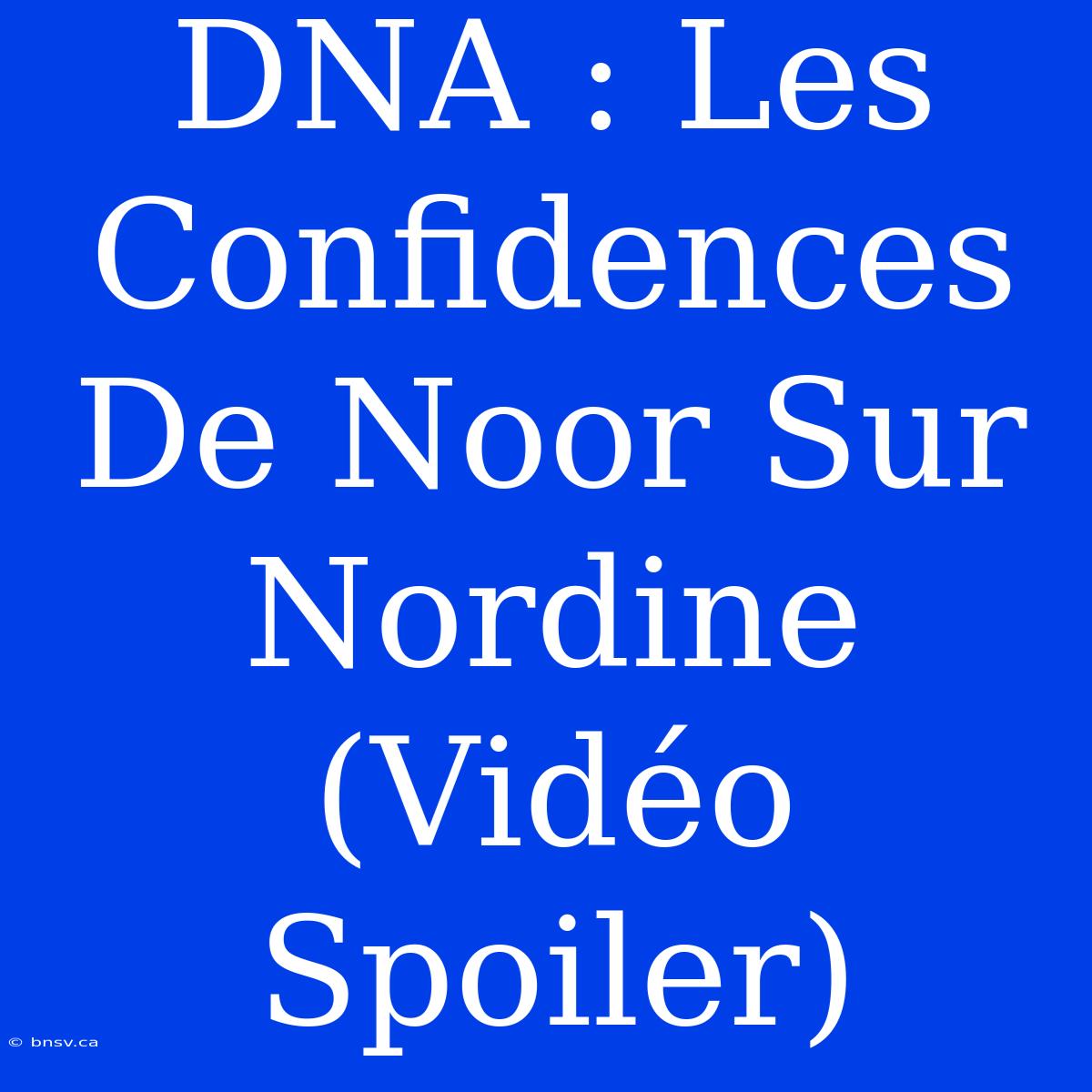 DNA : Les Confidences De Noor Sur Nordine (Vidéo Spoiler)