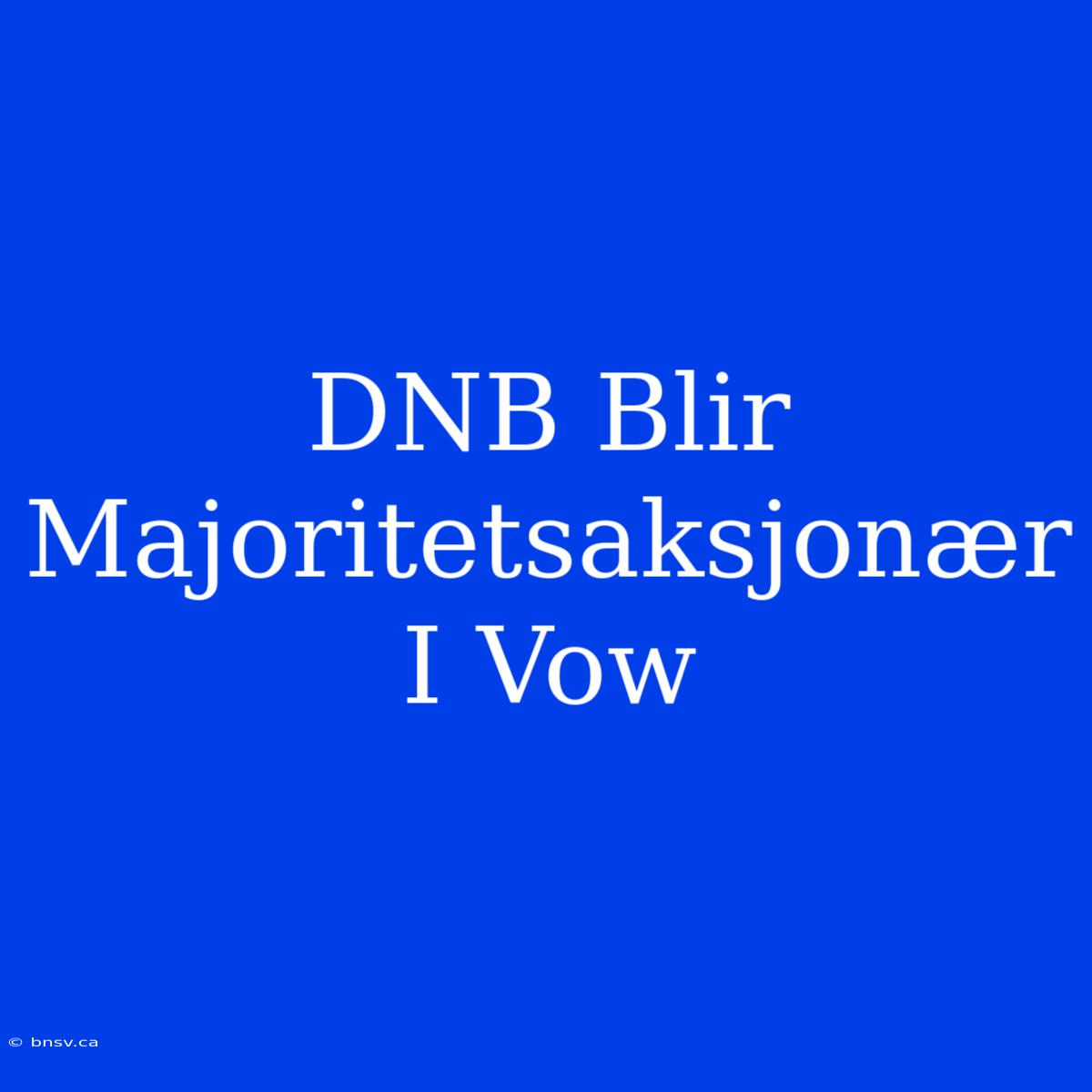 DNB Blir Majoritetsaksjonær I Vow