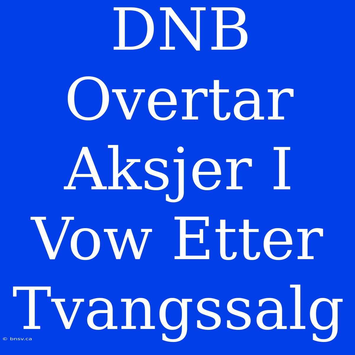 DNB Overtar Aksjer I Vow Etter Tvangssalg