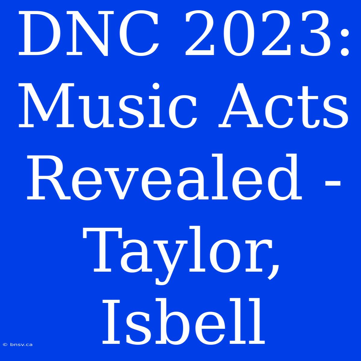 DNC 2023: Music Acts Revealed - Taylor, Isbell