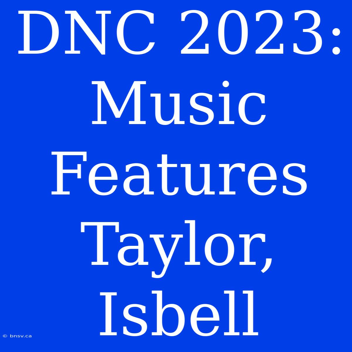 DNC 2023: Music Features Taylor, Isbell