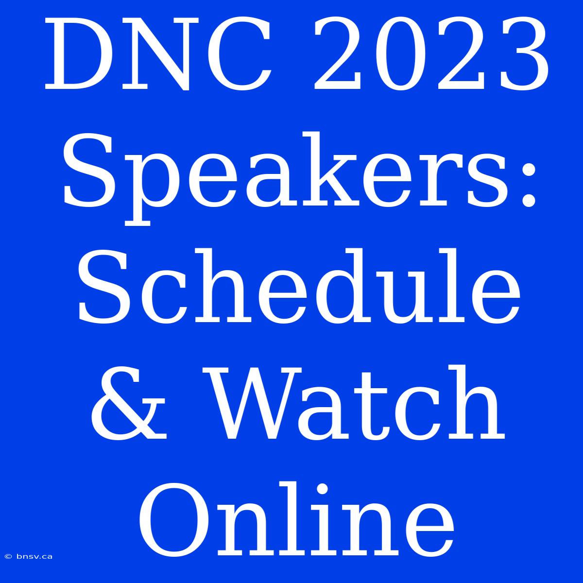 DNC 2023 Speakers: Schedule & Watch Online