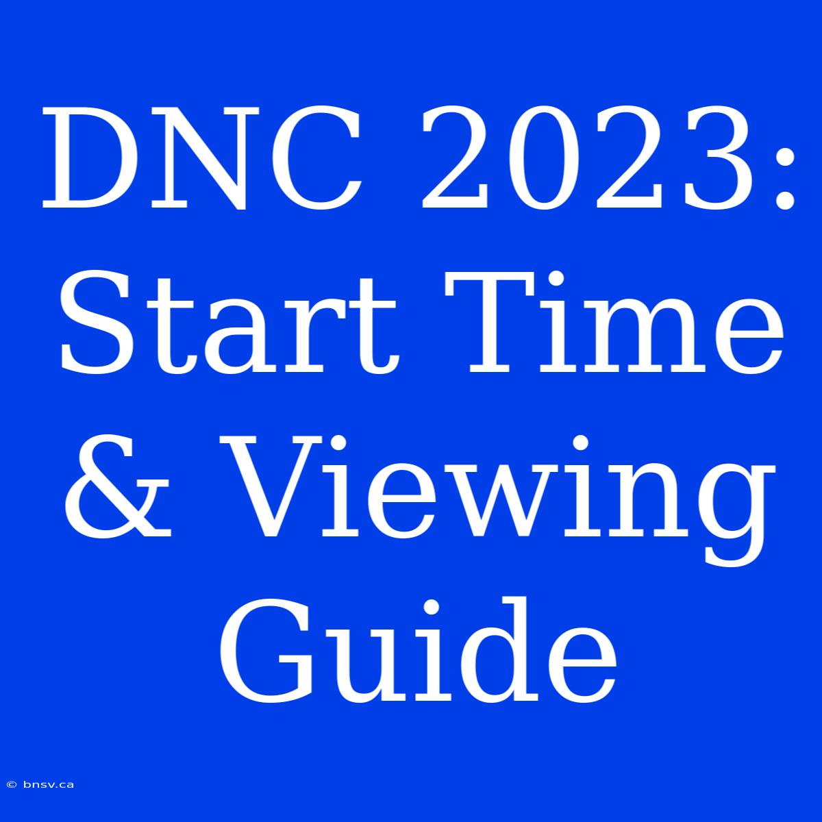 DNC 2023: Start Time & Viewing Guide