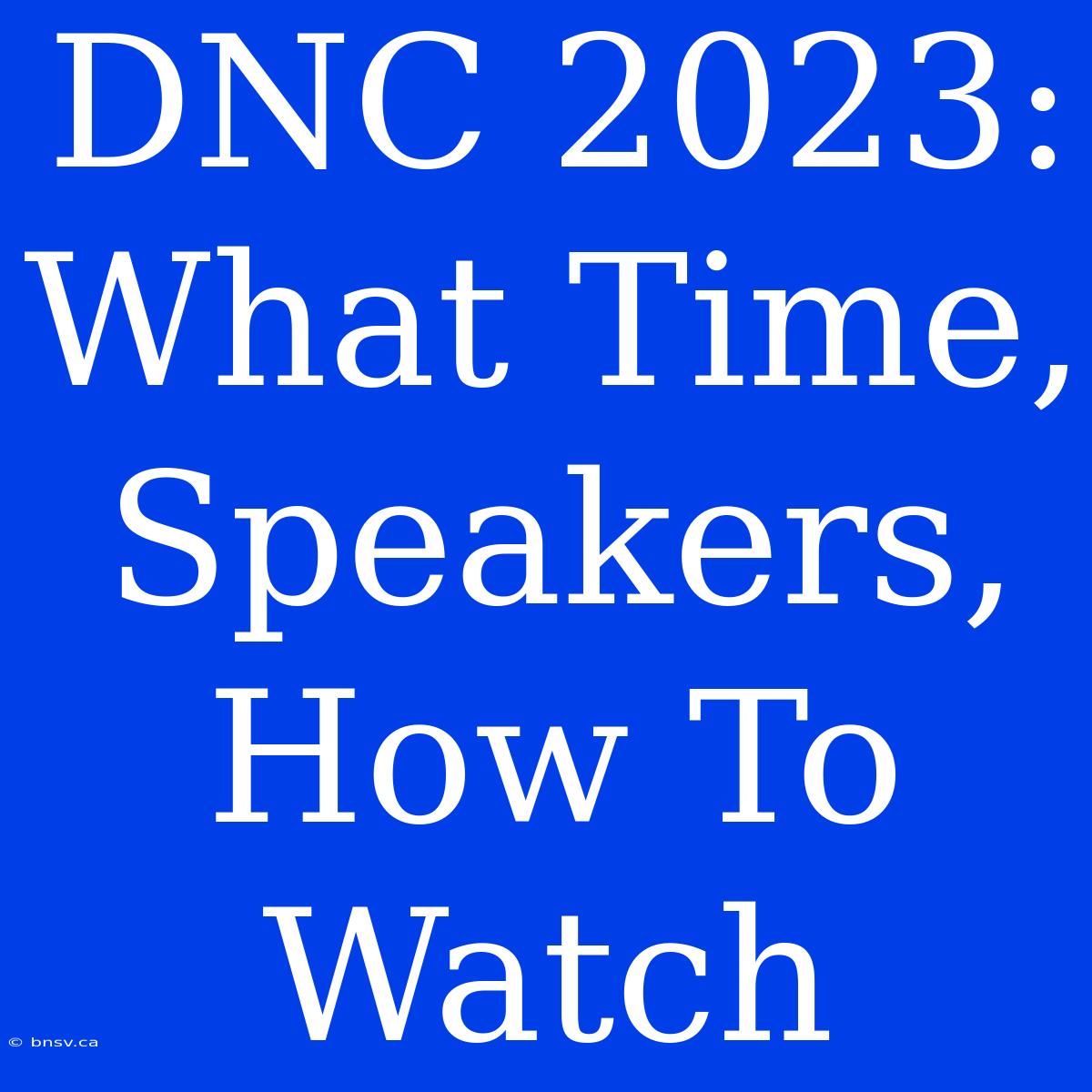 DNC 2023: What Time, Speakers, How To Watch