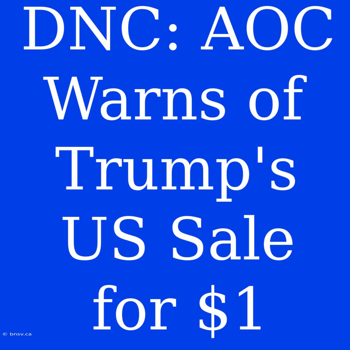 DNC: AOC Warns Of Trump's US Sale For $1