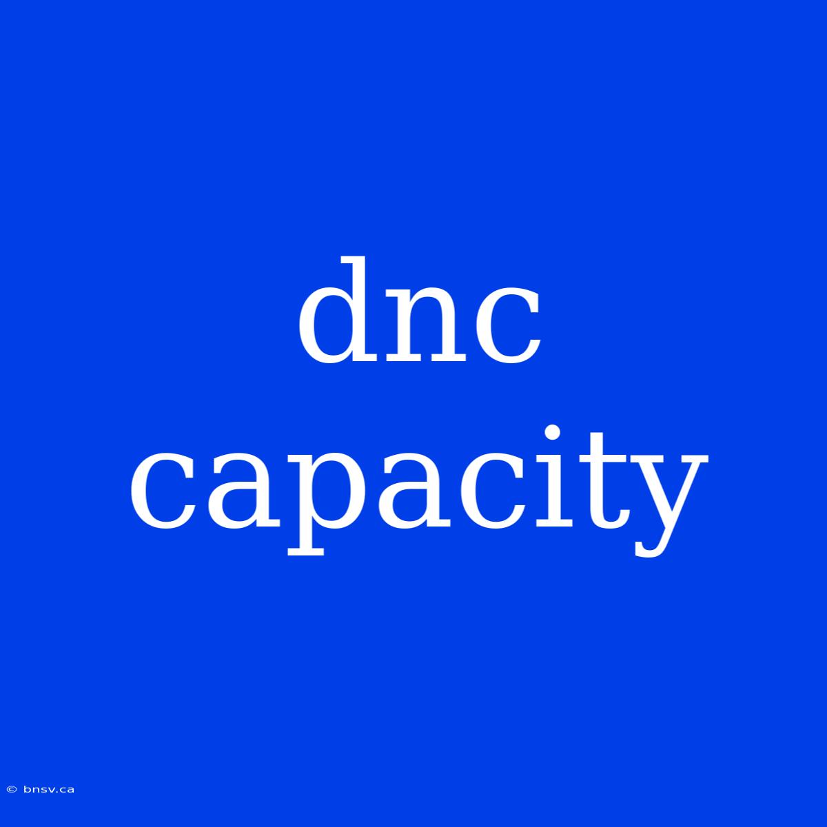 Dnc Capacity