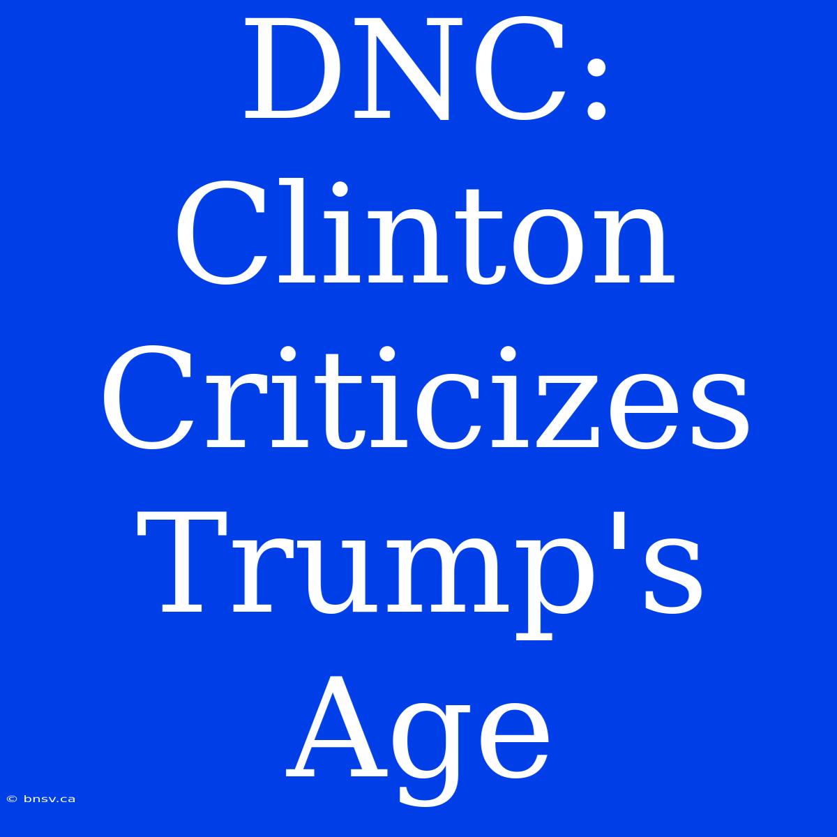 DNC: Clinton Criticizes Trump's Age