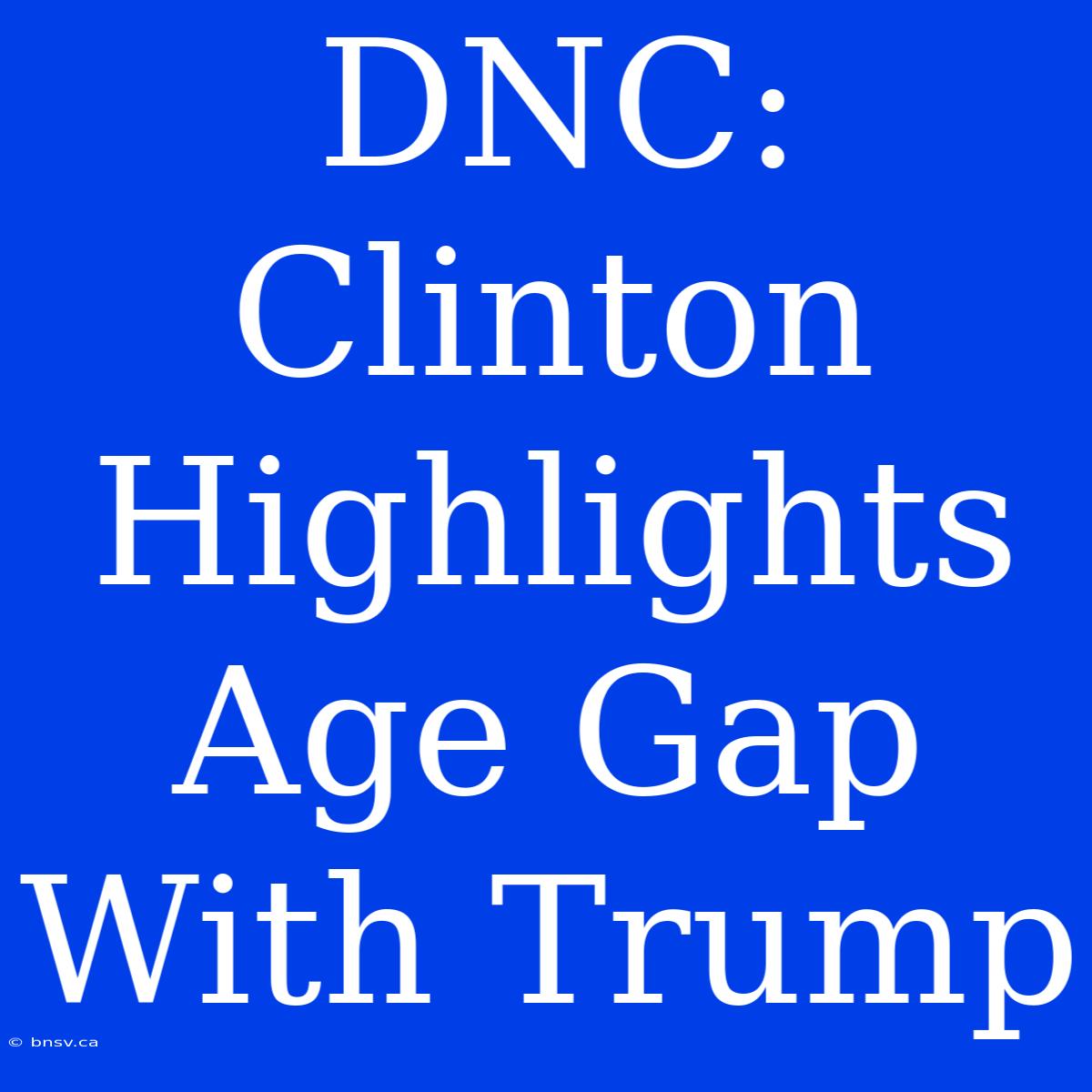 DNC: Clinton Highlights Age Gap With Trump