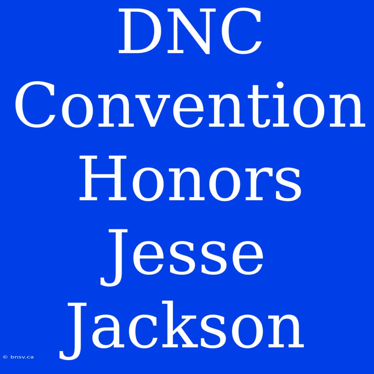 DNC Convention Honors Jesse Jackson