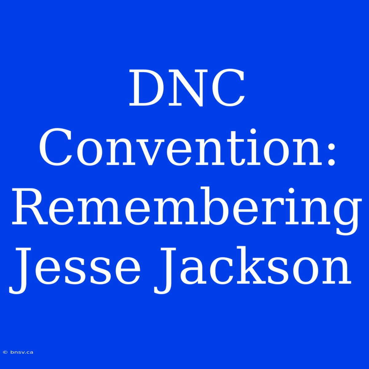 DNC Convention: Remembering Jesse Jackson