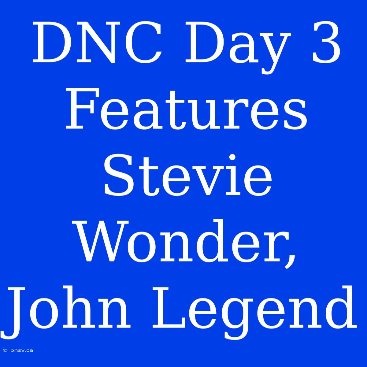 DNC Day 3 Features Stevie Wonder, John Legend