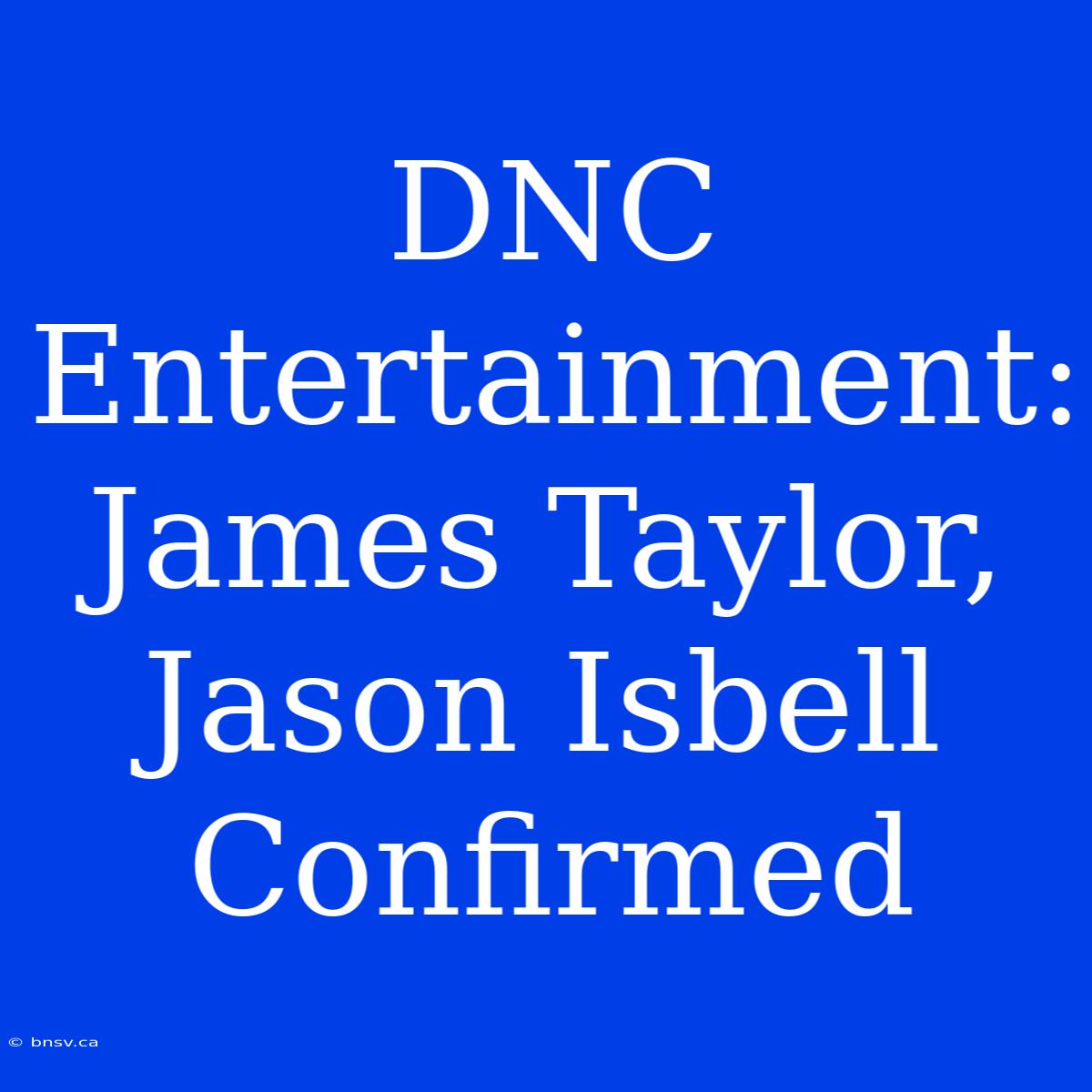 DNC Entertainment: James Taylor, Jason Isbell Confirmed