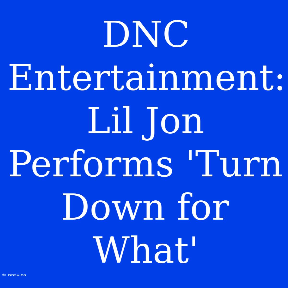 DNC Entertainment: Lil Jon Performs 'Turn Down For What'