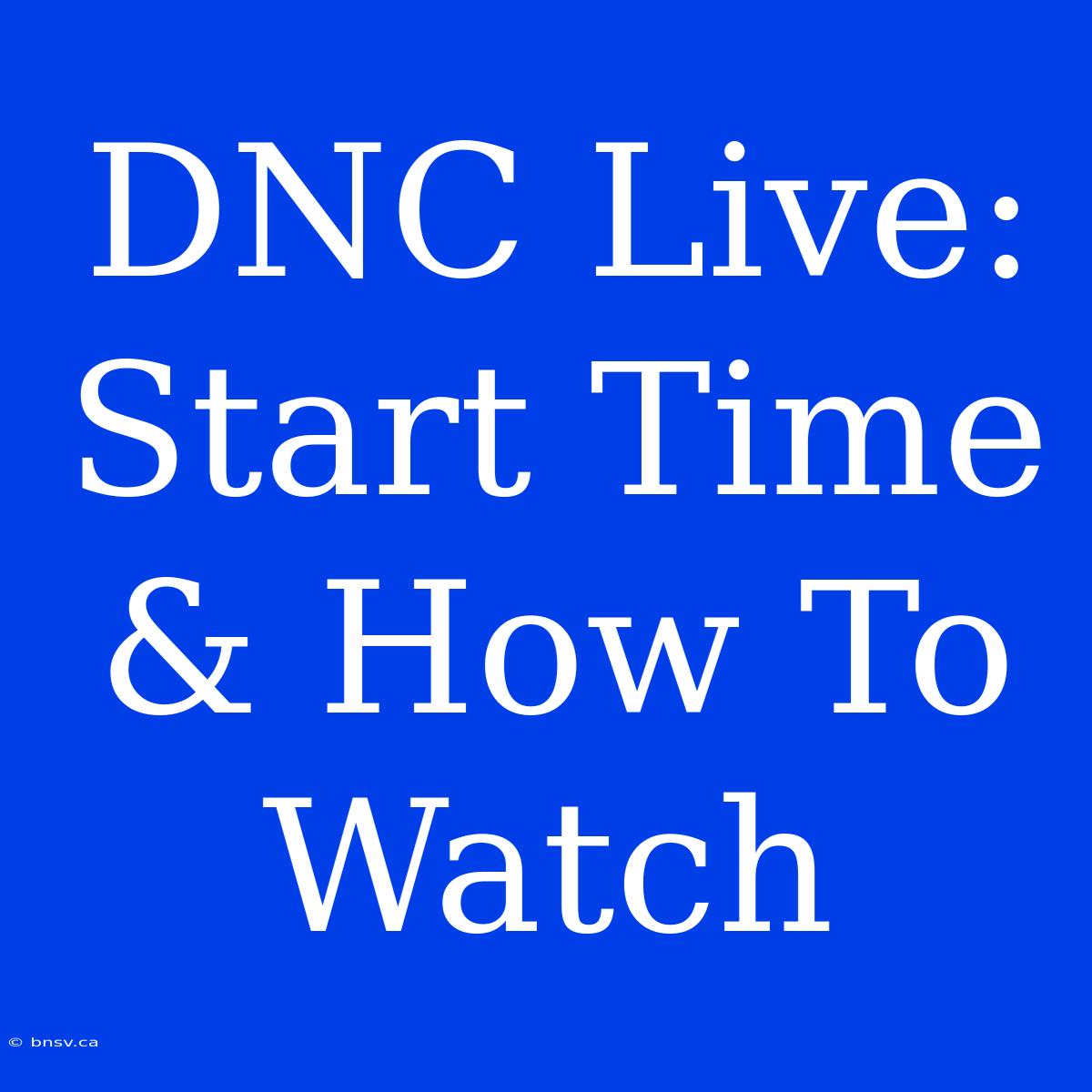 DNC Live: Start Time & How To Watch