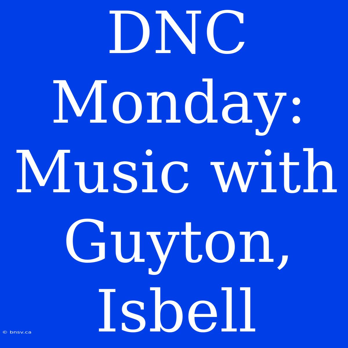 DNC Monday: Music With Guyton, Isbell