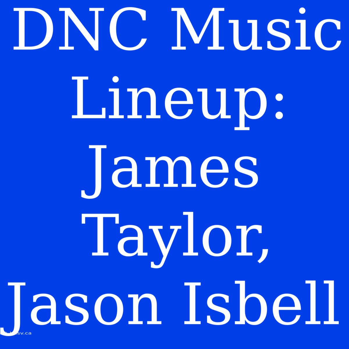 DNC Music Lineup: James Taylor, Jason Isbell