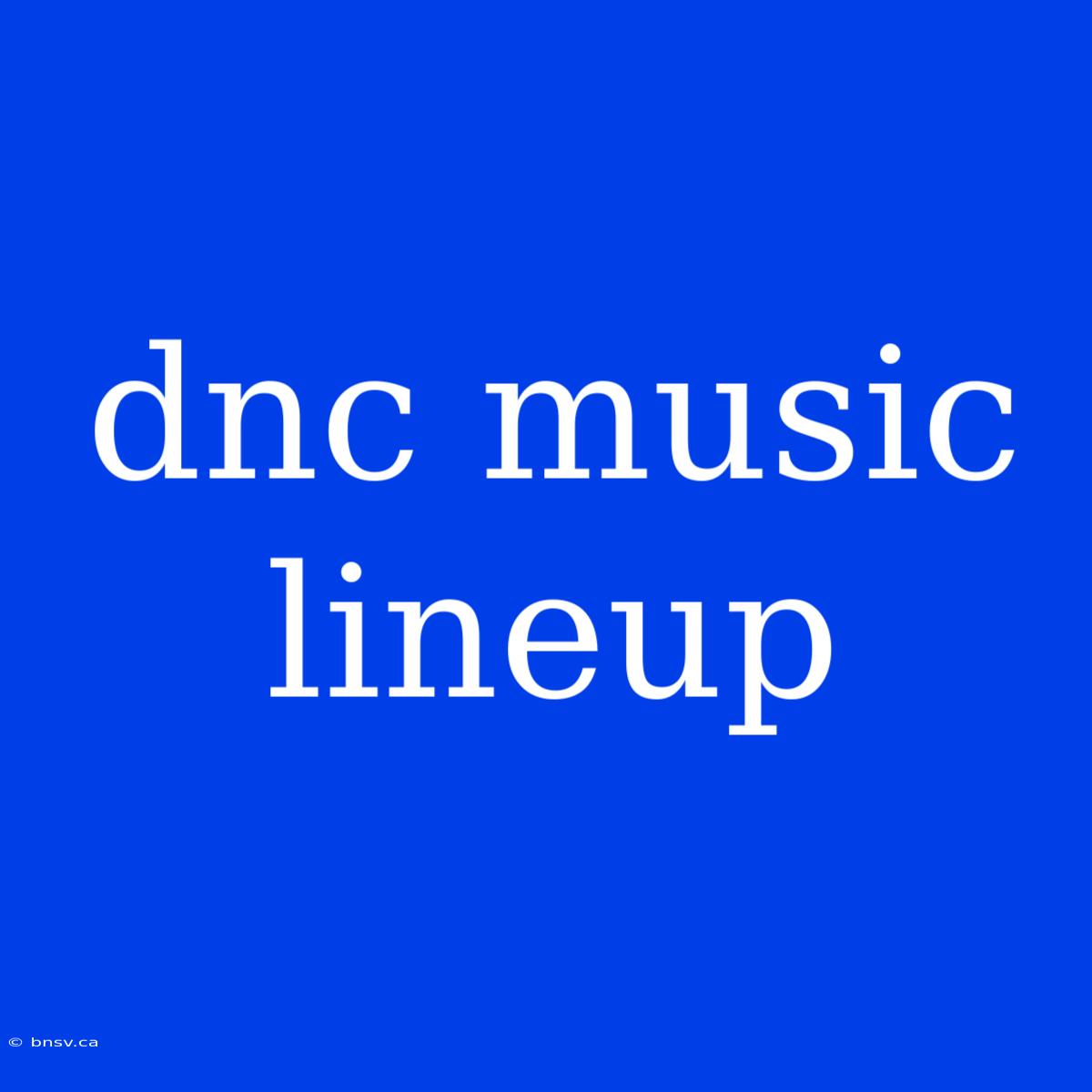 Dnc Music Lineup