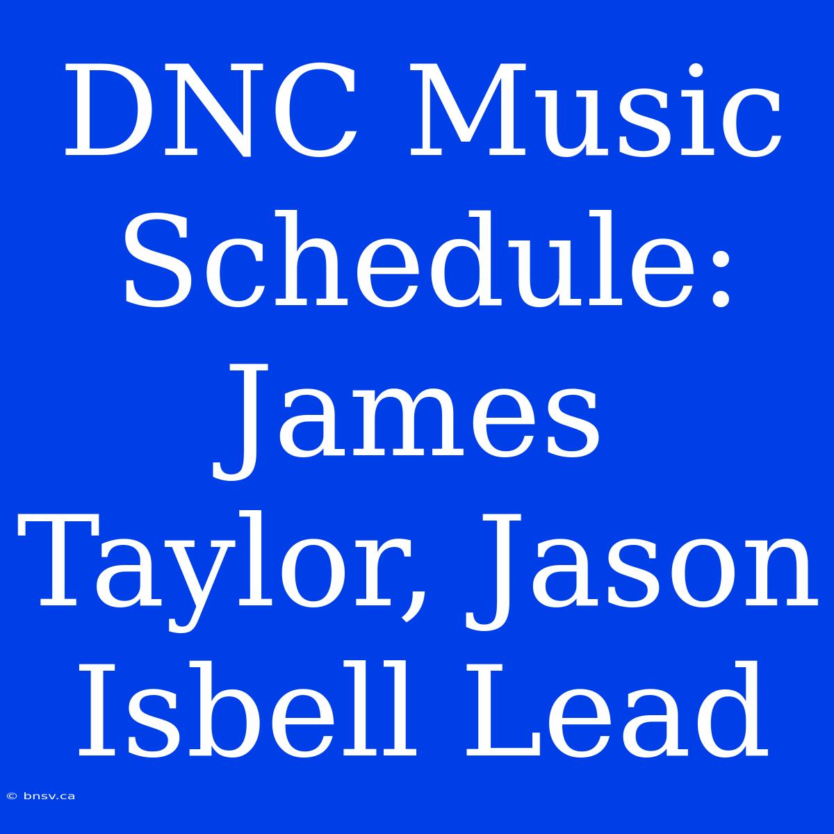 DNC Music Schedule: James Taylor, Jason Isbell Lead