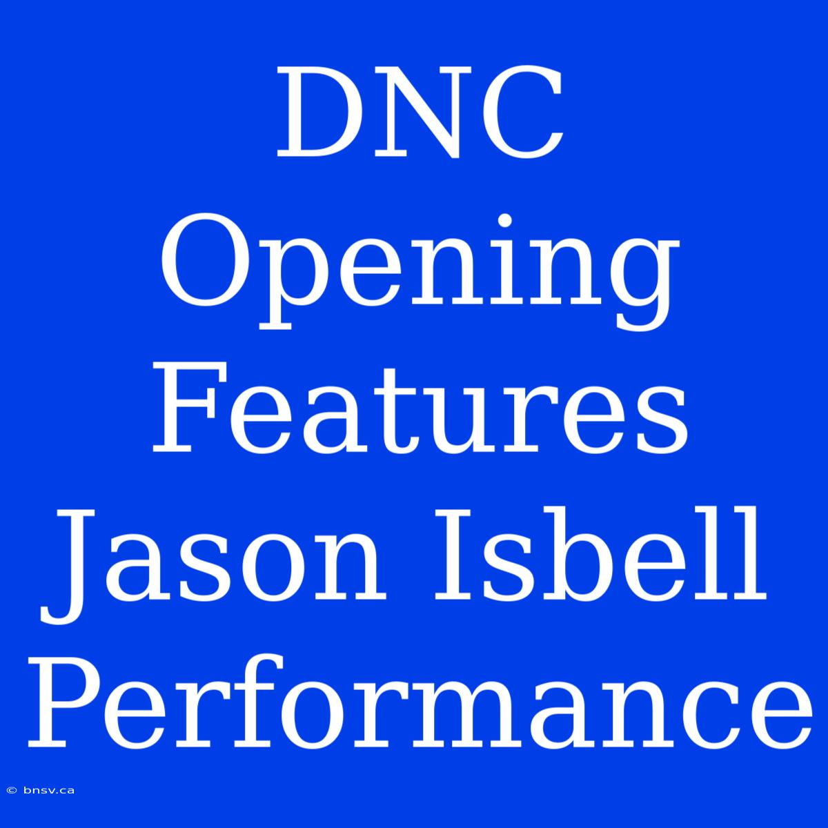 DNC Opening Features Jason Isbell Performance