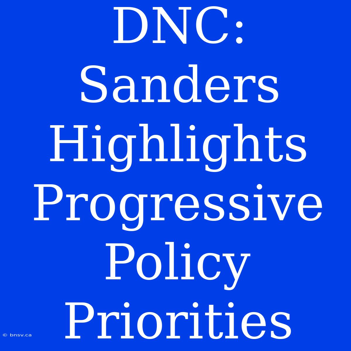 DNC: Sanders Highlights Progressive Policy Priorities