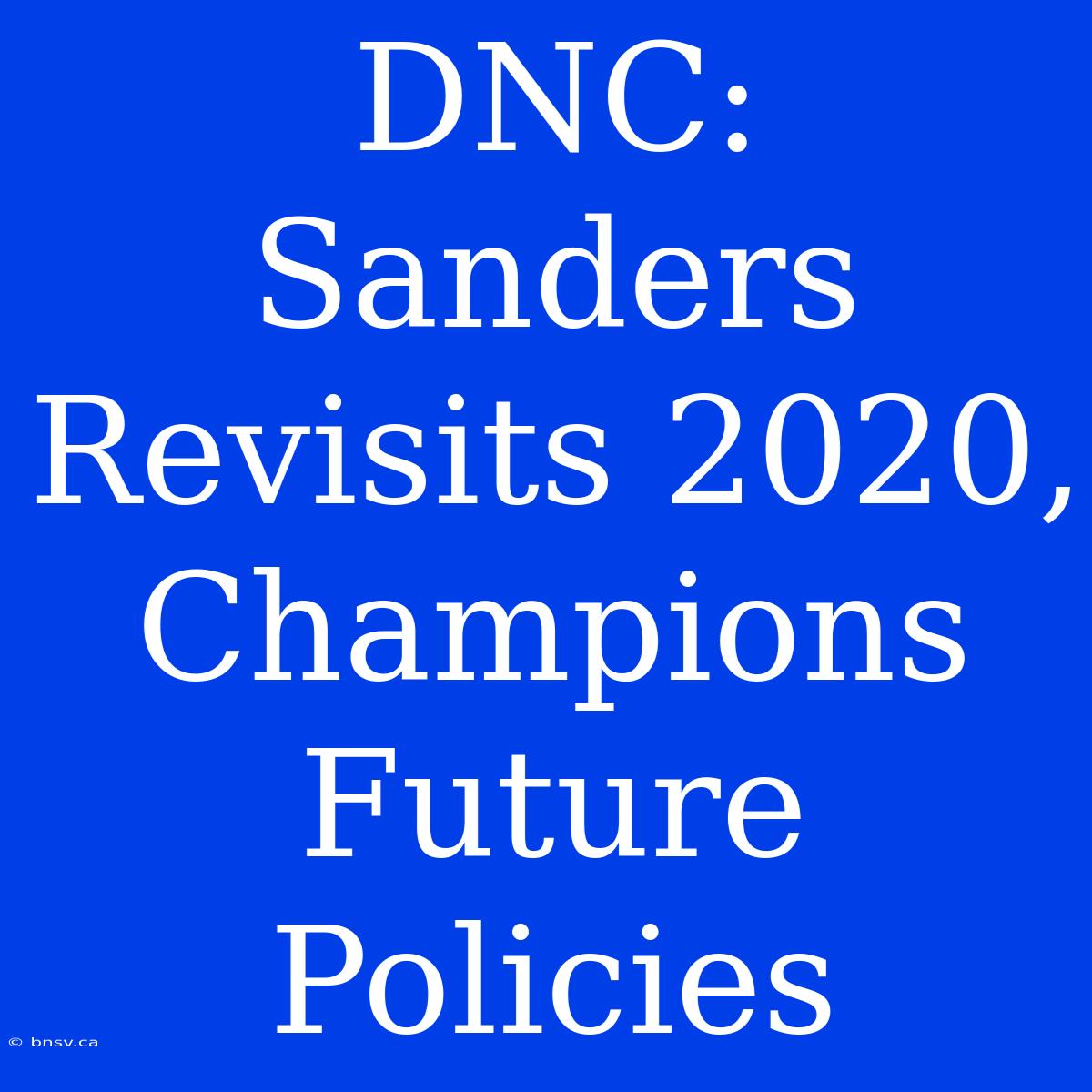 DNC: Sanders Revisits 2020, Champions Future Policies