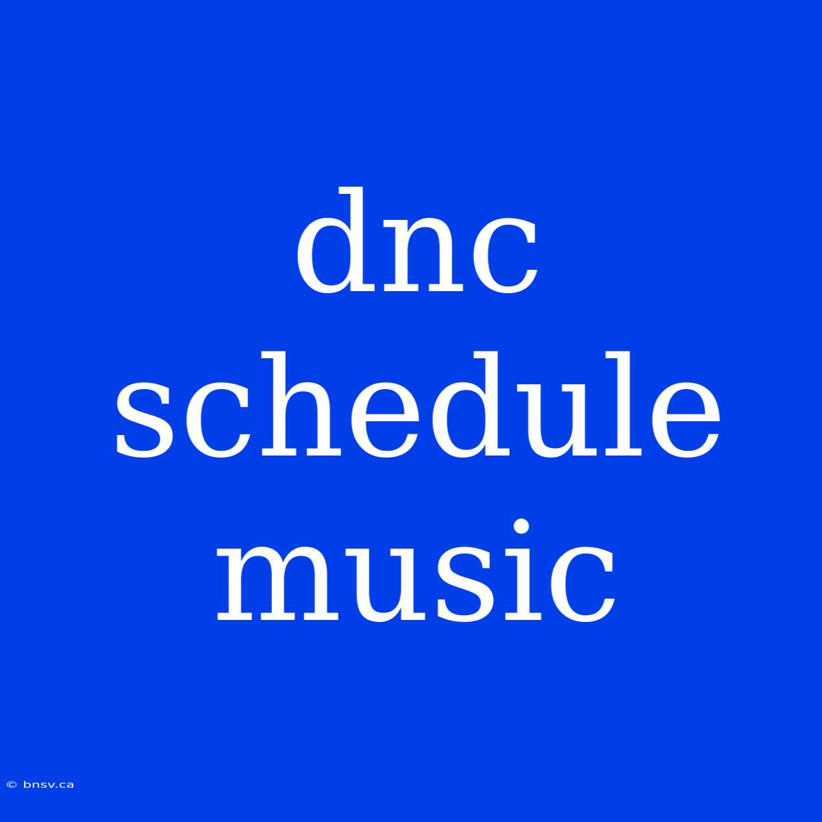 Dnc Schedule Music