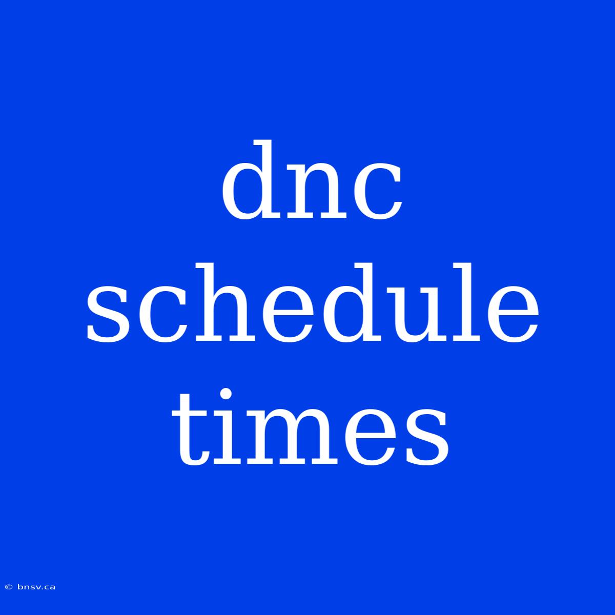 Dnc Schedule Times