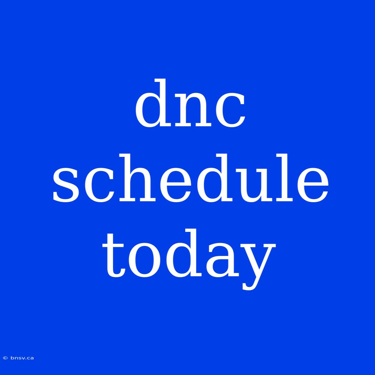 Dnc Schedule Today