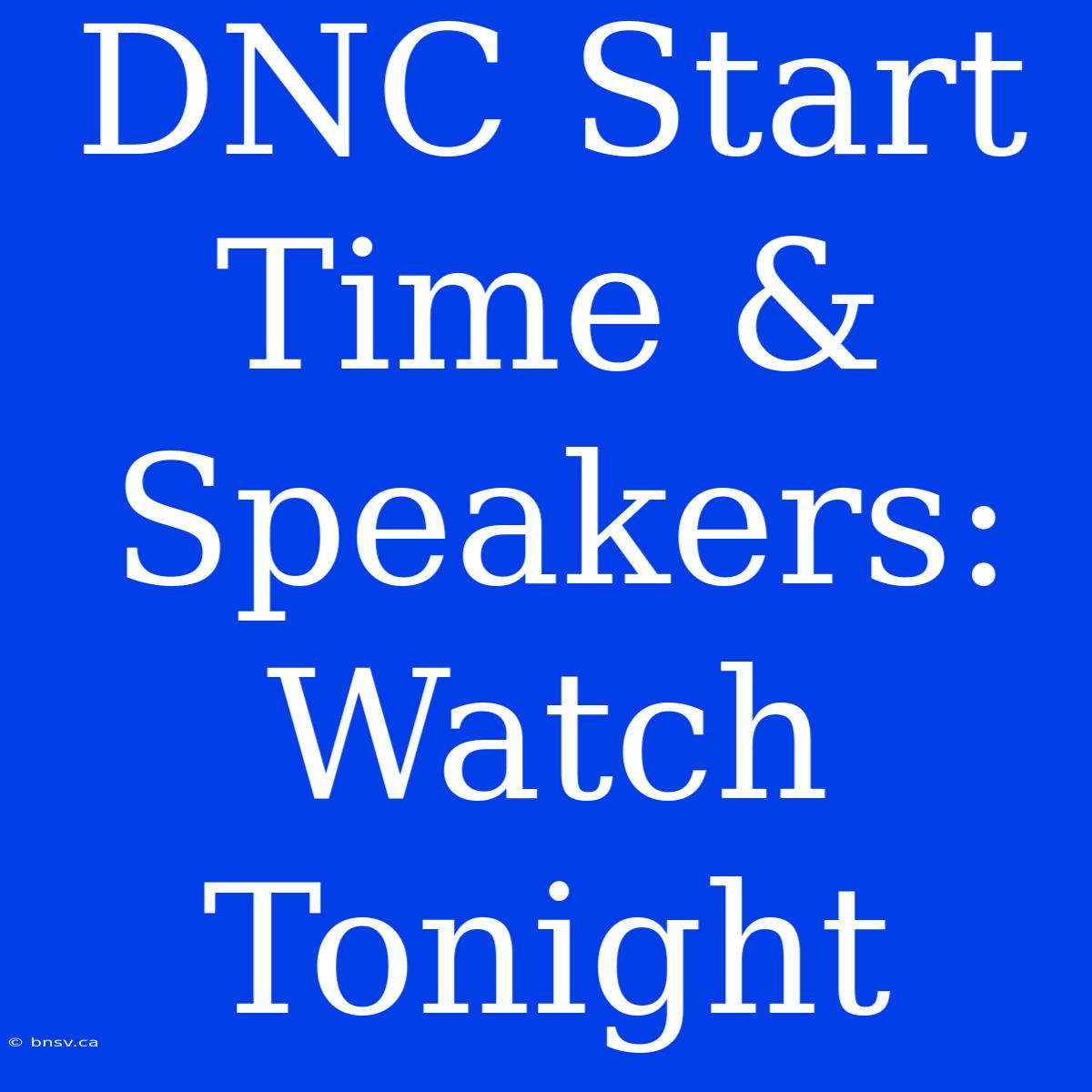 DNC Start Time & Speakers: Watch Tonight