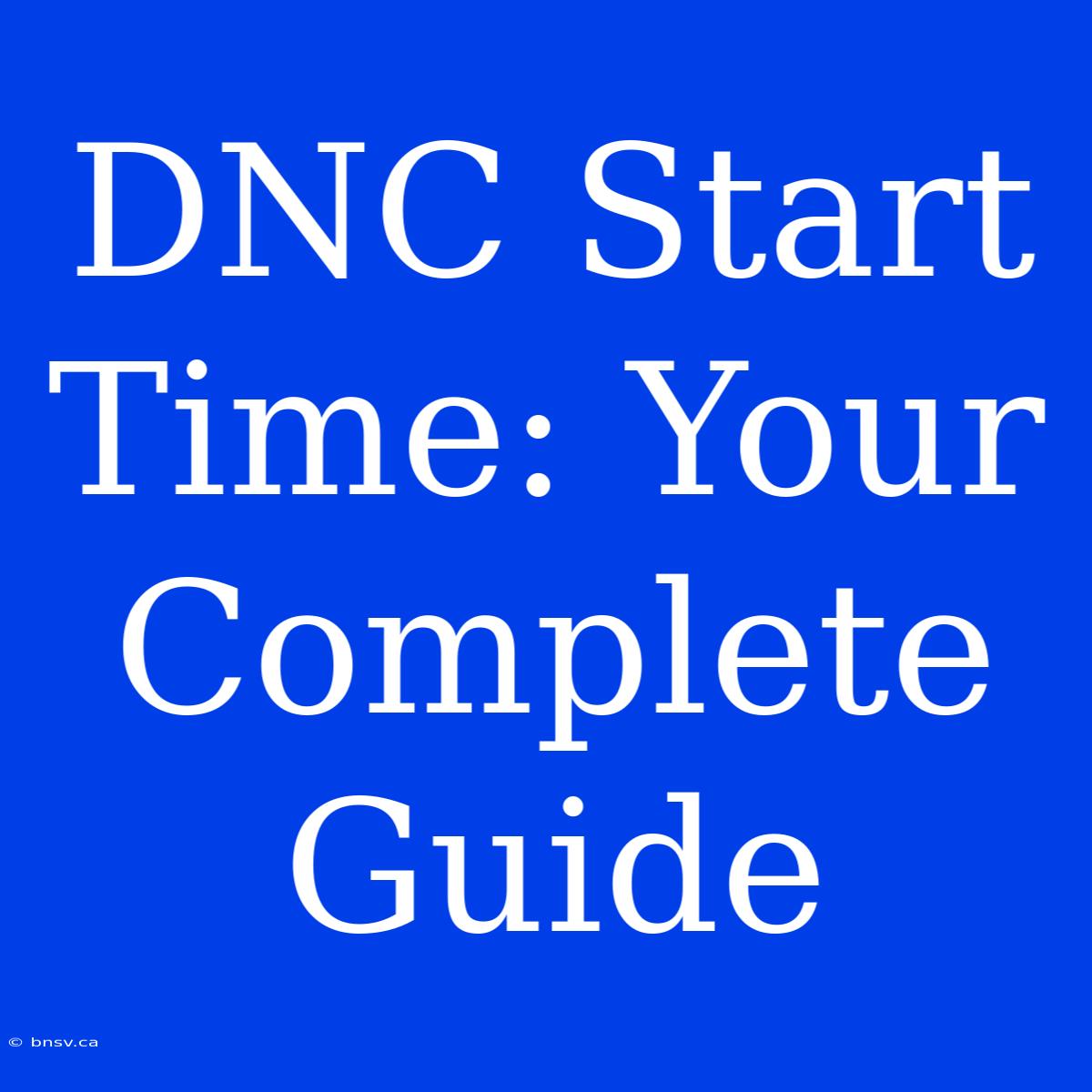 DNC Start Time: Your Complete Guide