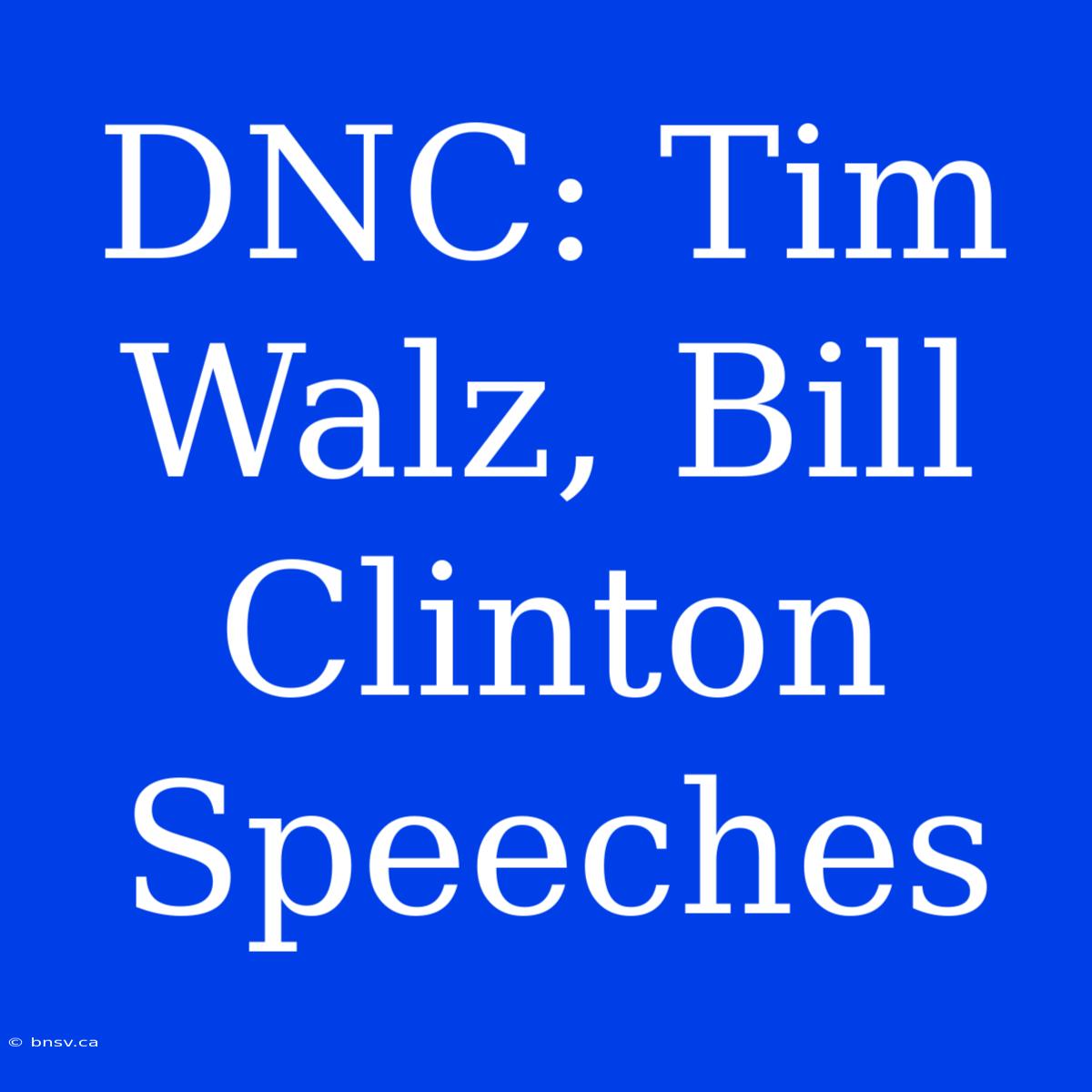 DNC: Tim Walz, Bill Clinton Speeches