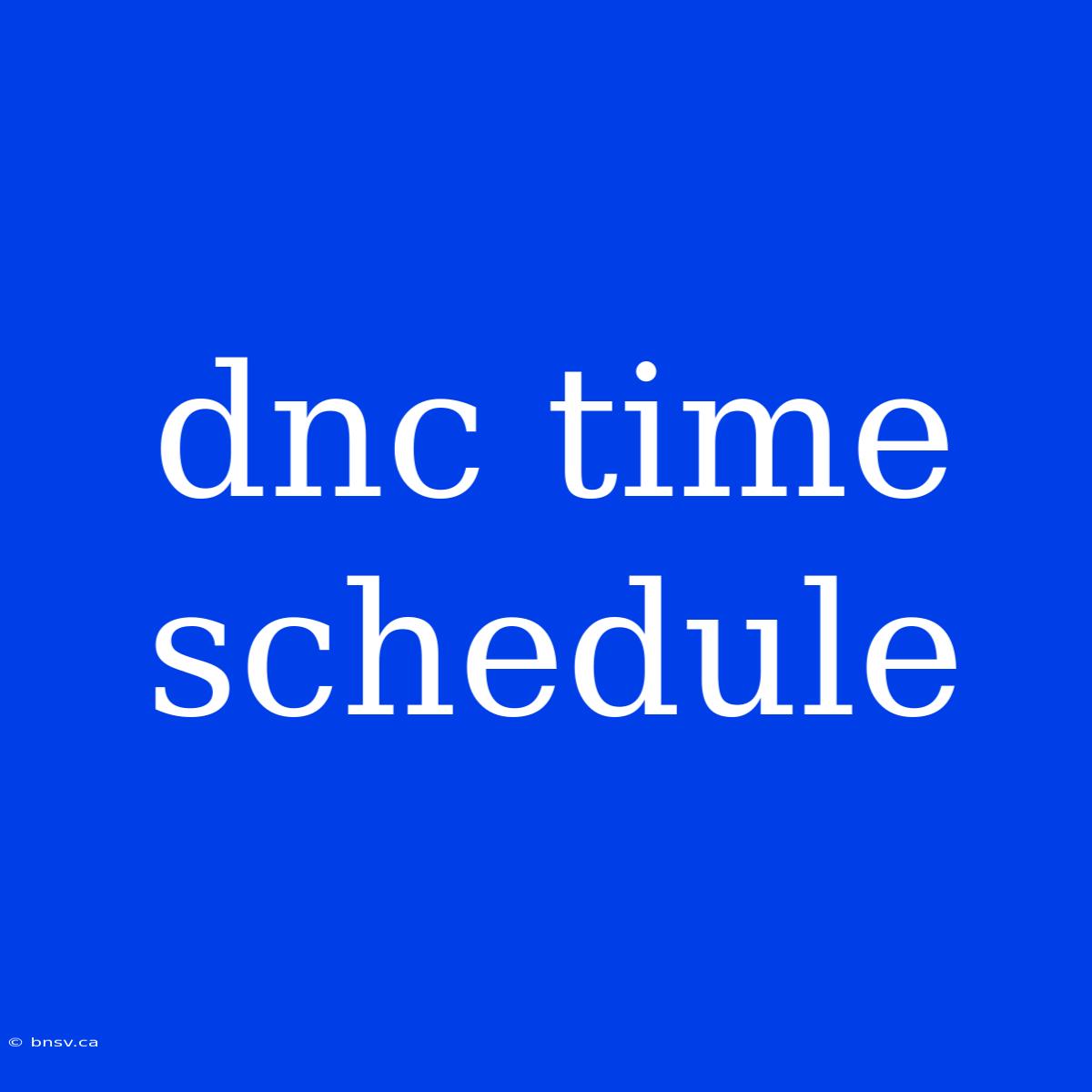 Dnc Time Schedule