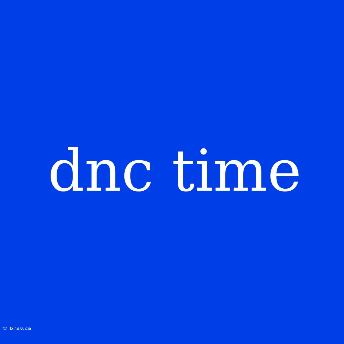 Dnc Time