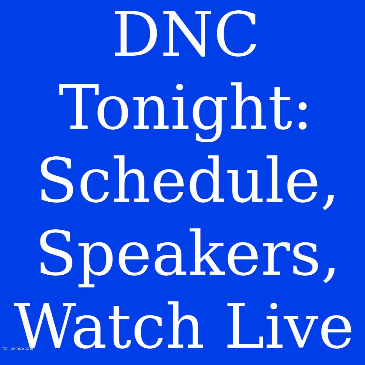 DNC Tonight: Schedule, Speakers, Watch Live