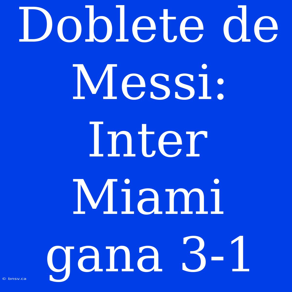 Doblete De Messi: Inter Miami Gana 3-1