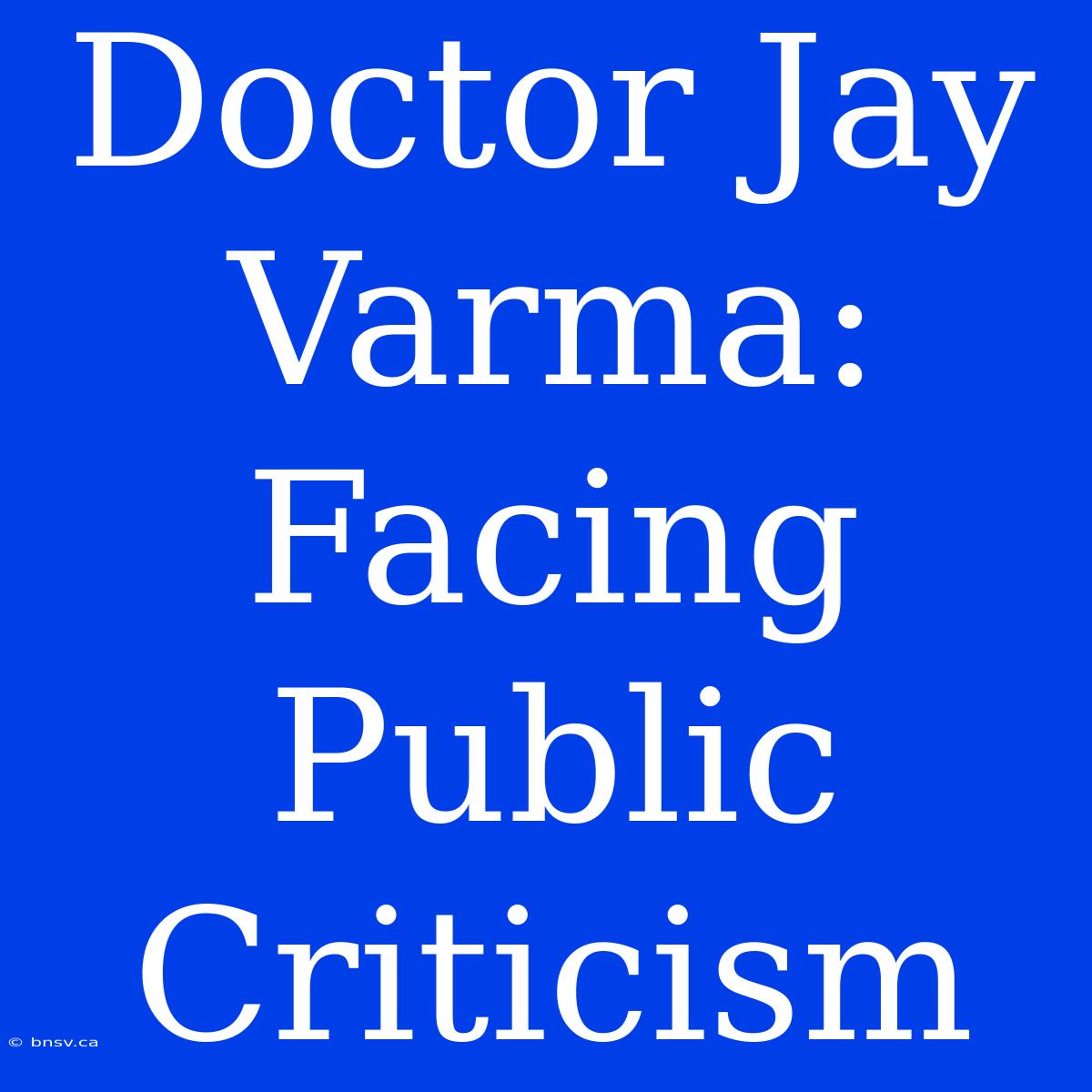 Doctor Jay Varma: Facing Public Criticism