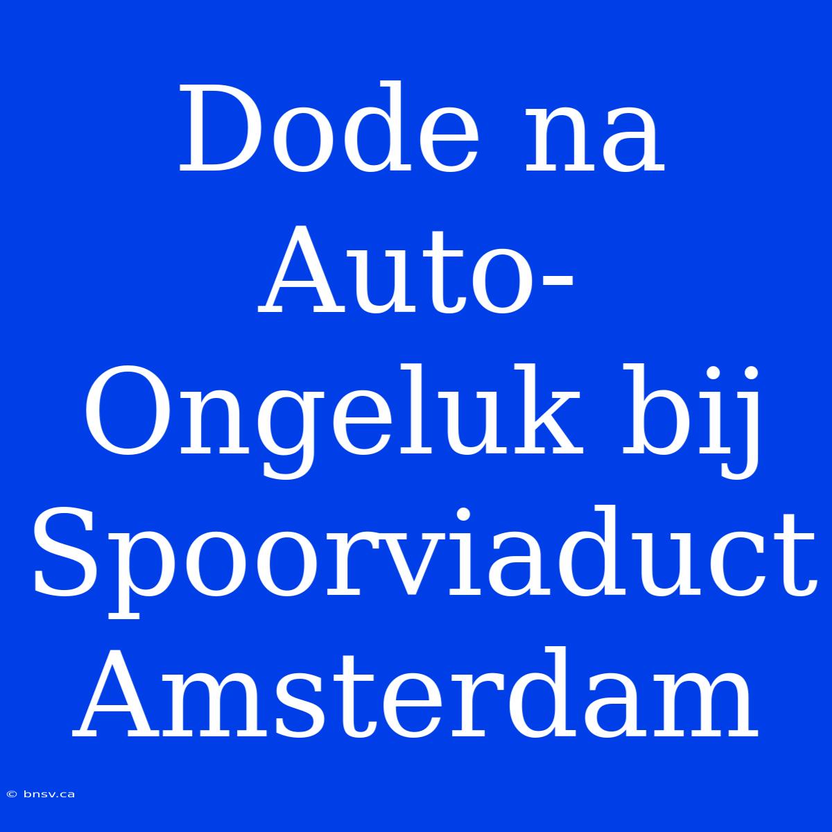 Dode Na Auto-Ongeluk Bij Spoorviaduct Amsterdam