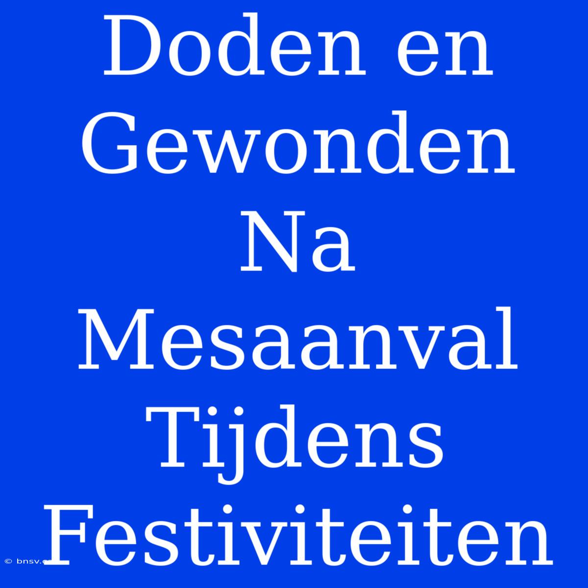 Doden En Gewonden Na Mesaanval Tijdens Festiviteiten