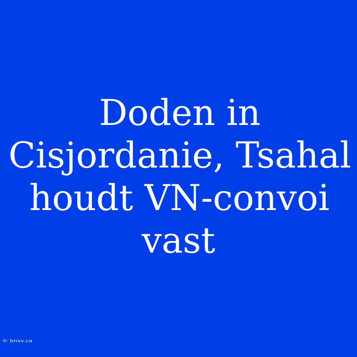 Doden In Cisjordanie, Tsahal Houdt VN-convoi Vast